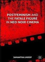 Postfeminism And The Fatale Figure In Neo-Noir Cinema
