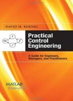 Practical Control Engineering: Guide For Engineers, Managers, And Practitioners (Matlab Examples)