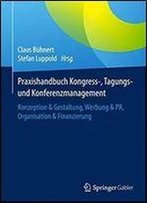 Praxishandbuch Kongress-, Tagungs- Und Konferenzmanagement: Konzeption & Gestaltung, Werbung & Pr, Organisation & Finanzierung