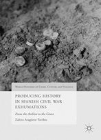 Producing History In Spanish Civil War Exhumations: From The Archive To The Grave (World Histories Of Crime, Culture And Violence)