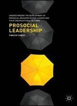 Prosocial Leadership: Understanding The Development Of Prosocial Behavior Within Leaders And Their Organizational Settings