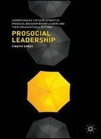 Prosocial Leadership: Understanding The Development Of Prosocial Behavior Within Leaders And Their Organizational Settings