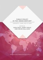 Public Policy In The 'Asian Century': Concepts, Cases And Futures (International Series On Public Policy)