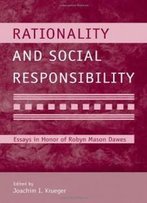 Rationality And Social Responsibility: Essays In Honor Of Robyn Mason Dawes (Modern Pioneers In Psychological Science: An Aps-Psychology Press Series)
