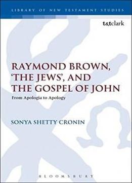 Raymond Brown, 'the Jews,' And The Gospel Of John: From Apologia To Apology (the Library Of New Testament Studies)