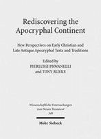 Rediscovering The Apocryphal Continent: New Perspectives On Early Christian And Late Antique Apocryphal Texts And Traditions (Wissenschaftliche Untersuchungen Zum Neuen Testament)