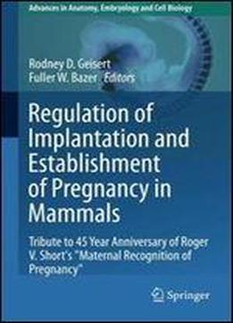 Regulation Of Implantation And Establishment Of Pregnancy In Mammals: Tribute To 45 Year Anniversary Of Roger V. Short's 'maternal Recognition Of ... In Anatomy, Embryology And Cell Biology)
