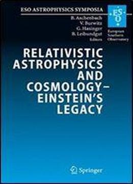 Relativistic Astrophysics And Cosmology Einsteins Legacy: Proceedings Of The Mpe/usm/mpa/eso Joint Astronomy Conference Held In Munich, Germany, 7-11 November 2005 (eso Astrophysics Symposia)