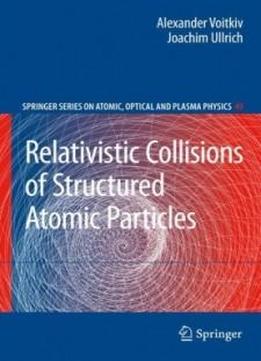 Relativistic Collisions Of Structured Atomic Particles (springer Series On Atomic, Optical, And Plasma Physics)