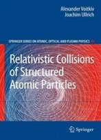 Relativistic Collisions Of Structured Atomic Particles (Springer Series On Atomic, Optical, And Plasma Physics)