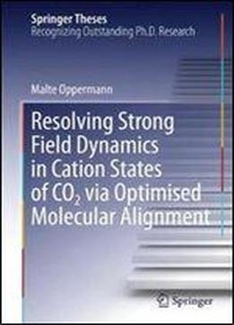 Resolving Strong Field Dynamics In Cation States Of Co_2 Via Optimised Molecular Alignment (springer Theses)