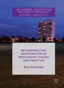Rethinking Civic Participation In Democratic Theory And Practice (the Theories, Concepts And Practices Of Democracy)