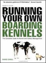 Running Your Own Boarding Kennels: The Complete Guide To Kennel And Cattery Management