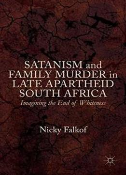 Satanism And Family Murder In Late Apartheid South Africa: Imagining The End Of Whiteness