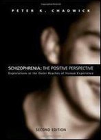 Schizophrenia: The Positive Perspective: Explorations At The Outer Reaches Of Human Experience