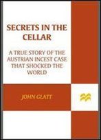 Secrets In The Cellar: A True Story Of The Austrian Incest Case That Shocked The World