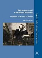 Shakespeare And Conceptual Blending: Cognition, Creativity, Criticism (Cognitive Studies In Literature And Performance)