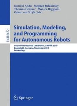 Simulation, Modeling, And Programming For Autonomous Robots: Second International Conference, Simpar 2010, Darmstadt, Germany, November 15-18, 2010, ... / Lecture Notes In Artificial Intelligence)