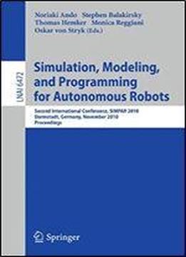 Simulation, Modeling, And Programming For Autonomous Robots: Second International Conference, Simpar 2010, Darmstadt, Germany, November 15-18, 2010, Proceedings (lecture Notes In Computer Science)