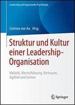Struktur Und Kultur Einer Leadership-organisation: Holistik, Wertschatzung, Vertrauen, Agilitat Und Lernen (leadership Und Angewandte Psychologie)