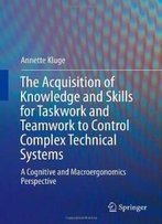 The Acquisition Of Knowledge And Skills For Taskwork And Teamwork To Control Complex Technical Systems: A Cognitive And Macroergonomics Perspective