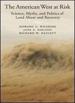 The American West At Risk: Science, Myths, And Politics Of Land Abuse And Recovery