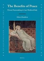 The Benefits Of Peace: Private Peacemaking In Late Medieval Italy (Medieval Mediterranean)