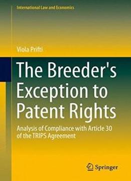 The Breeder's Exception To Patent Rights: Analysis Of Compliance With Article 30 Of The Trips Agreement (international Law And Economics)