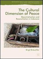 The Cultural Dimension Of Peace: Decentralization And Reconciliation In Indonesia (Rethinking Peace And Conflict Studies)