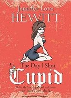 The Day I Shot Cupid: Hello, My Name Is Jennifer Love Hewitt And I'M A Love-Aholic
