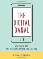 The Digital Banal: New Media And American Literature And Culture (Literature Now)
