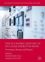 The Economic History Of Nuclear Energy In Spain: Governance, Business And Finance (Palgrave Studies In Economic History)