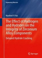 The Effect Of Hydrogen And Hydrides On The Integrity Of Zirconium Alloy Components: Delayed Hydride Cracking (Engineering Materials)
