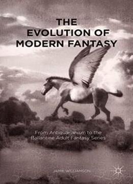 The Evolution Of Modern Fantasy: From Antiquarianism To The Ballantine Adult Fantasy Series