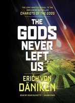 The Gods Never Left Us: The Long Awaited Sequel To The Worldwide Best-Seller ''Chariots Of The Gods''