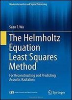 The Helmholtz Equation Least Squares Method: For Reconstructing And Predicting Acoustic Radiation (Modern Acoustics And Signal Processing)