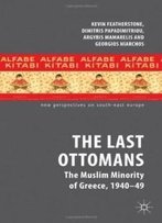 The Last Ottomans: The Muslim Minority Of Greece 1940-1949 (New Perspectives On South-East Europe)