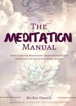 The Meditation Manual: How To Master Meditation, Awaken Your Soul & Transcend The Ego In One Week Or Less