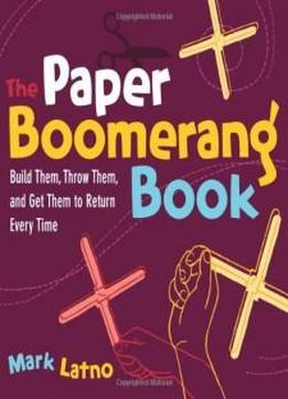 The Paper Boomerang Book: Build Them, Throw Them, And Get Them To Return Every Time