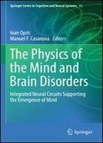 The Physics Of The Mind And Brain Disorders: Integrated Neural Circuits Supporting The Emergence Of Mind (Springer Series In Cognitive And Neural Systems)