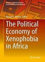 The Political Economy Of Xenophobia In Africa (Advances In African Economic, Social And Political Development)