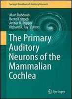 The Primary Auditory Neurons Of The Mammalian Cochlea (Springer Handbook Of Auditory Research)