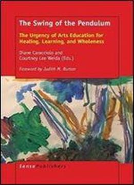 The Swing Of The Pendulum: The Urgency Of Arts Education For Healing, Learning, And Wholeness