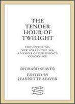 The Tender Hour Of Twilight: Paris In The '50s, New York In The '60s: A Memoir Of Publishing's Golden Age