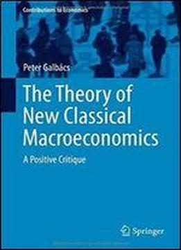 The Theory Of New Classical Macroeconomics: A Positive Critique (contributions To Economics)