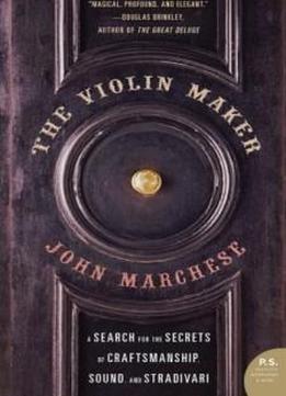 The Violin Maker: A Search For The Secrets Of Craftsmanship, Sound, And Stradivari