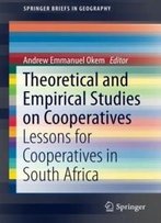 Theoretical And Empirical Studies On Cooperatives: Lessons For Cooperatives In South Africa (Springerbriefs In Geography)