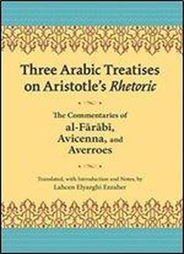 Three Arabic Treatises On Aristotles Rhetoric: The Commentaries Of Al-farabi, Avicenna, And Averroes