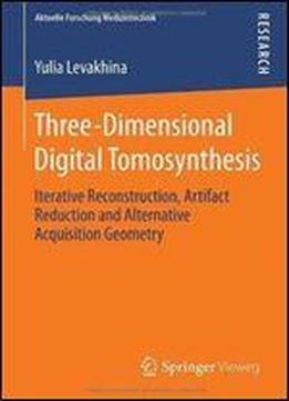 Three-dimensional Digital Tomosynthesis: Iterative Reconstruction, Artifact Reduction And Alternative Acquisition Geometry (aktuelle Forschung Medizintechnik Latest Research In Medical Engineering)