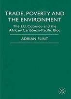 Trade, Poverty And The Environment: The Eu, Cotonou And The African-Caribbean-Pacific Bloc